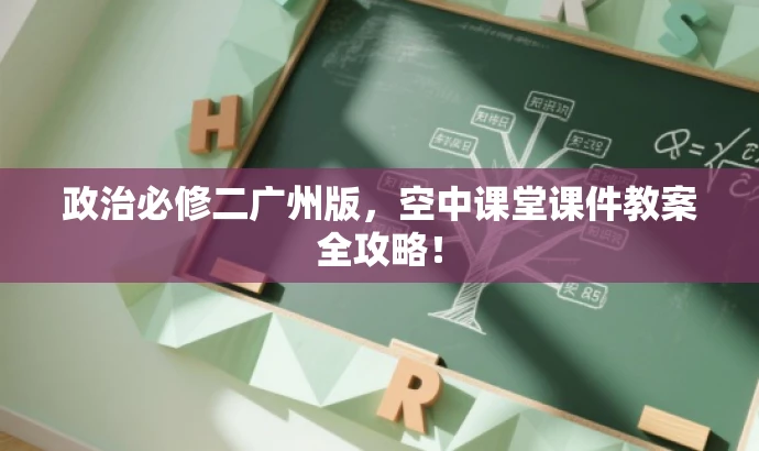 政治必修二广州版，空中课堂课件教案全攻略！