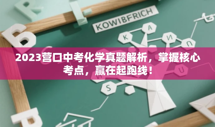 2023营口中考化学真题解析,掌握核心考点,赢在起跑线! 2023营口中考化学真题解析,掌握核心考点,赢在起跑线!