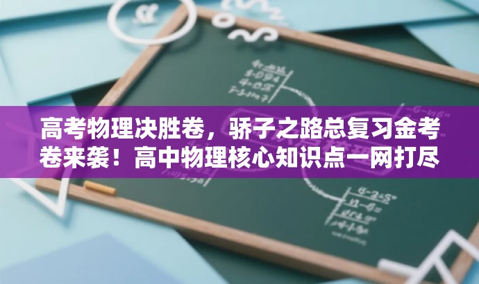 高考物理决胜卷,骄子之路总复习金考卷来袭!高中物理核心知识点一网打尽。 高考物理决胜卷,骄子之路总复习金考卷来袭!高中物理核心知识点一网打尽。