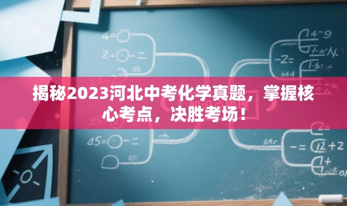 揭秘2023河北中考化学真题,掌握核心考点,决胜考场! 揭秘2023河北中考化学真题,掌握核心考点,决胜考场!