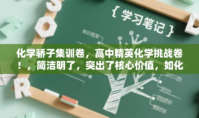 化学骄子集训卷,高中精英化学挑战卷!,简洁明了,突出了核心价值,如化学骄子集训卷,能够吸引目标人群的注意力,同时传达出试卷的高质量和挑战性。 化学骄子集训卷,高中精英化学挑战卷!,简洁明了,突出了核心价值,如化学骄子集训卷,能够吸引目标人群的注意力,同时传达出试卷的高质量和挑战性。