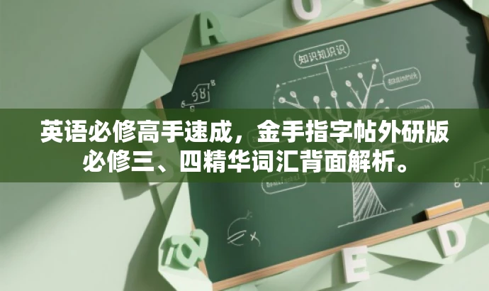 英语必修高手速成,金手指字帖外研版必修三、四精华词汇背面解析。 英语必修高手速成,金手指字帖外研版必修三、四精华词汇背面解析。