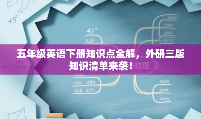 五年级英语下册知识点全解,外研三版知识清单来袭! 五年级英语下册知识点全解,外研三版知识清单来袭!