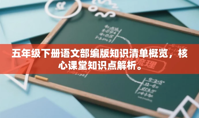 五年级下册语文部编版知识清单概览,核心课堂知识点解析。 五年级下册语文部编版知识清单概览,核心课堂知识点解析。
