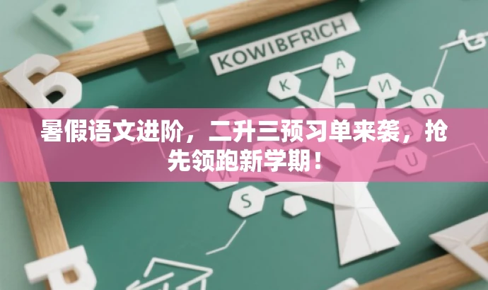暑假语文进阶,二升三预习单来袭,抢先领跑新学期! 暑假语文进阶,二升三预习单来袭,抢先领跑新学期!
