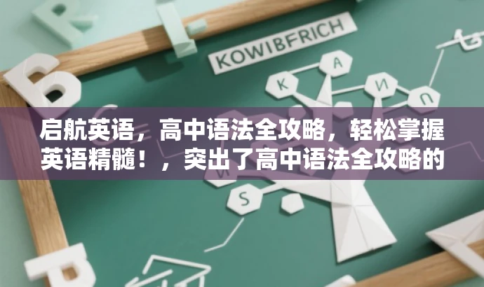 启航英语,高中语法全攻略,轻松掌握英语精髓!,突出了高中语法全攻略的核心价值,并使用了吸引人的语言来引起潜在读者的兴趣。同时,也暗示了这是一个针对高中生或英语学习者的资源。 启航英语,高中语法全攻略,轻松掌握英语精髓!,突出了高中语法全攻略的核心价值,并使用了吸引人的语言来引起潜在读者的兴趣。同时,也暗示了这是一个针对高中生或英语学习者的资源。