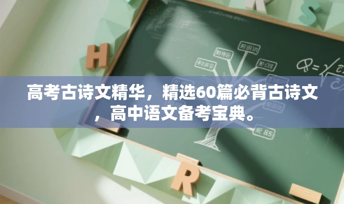 高考古诗文精华,精选60篇必背古诗文,高中语文备考宝典。 高考古诗文精华,精选60篇必背古诗文,高中语文备考宝典。