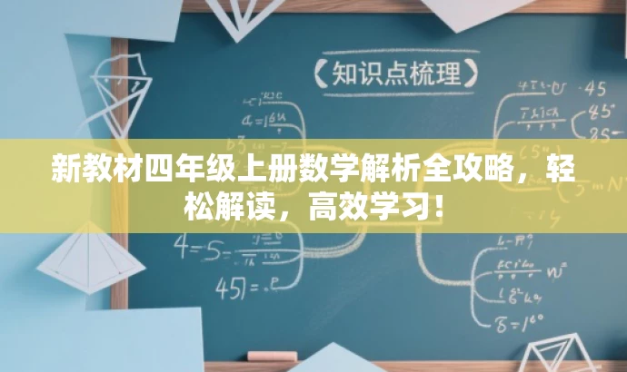 新教材四年级上册数学解析全攻略,轻松解读,高效学习! 新教材四年级上册数学解析全攻略,轻松解读,高效学习!