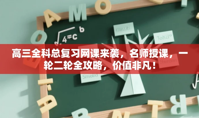 高三全科总复习网课来袭,名师授课,一轮二轮全攻略,价值非凡! 高三全科总复习网课来袭,名师授课,一轮二轮全攻略,价值非凡!