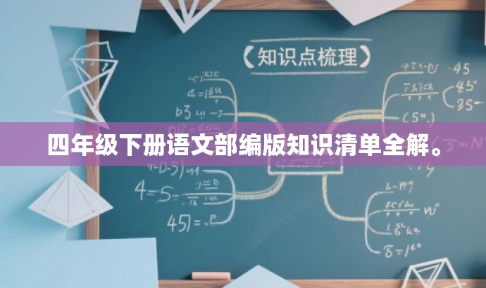 四年级下册语文部编版知识清单全解。 四年级下册语文部编版知识清单全解。