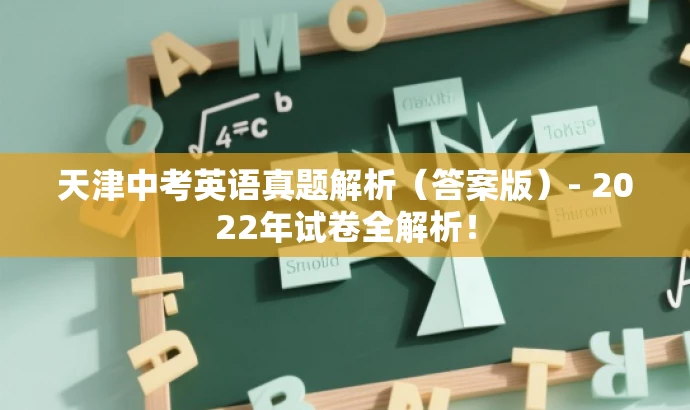 天津中考英语真题解析(答案版)- 2022年试卷全解析! 天津中考英语真题解析(答案版)- 2022年试卷全解析!