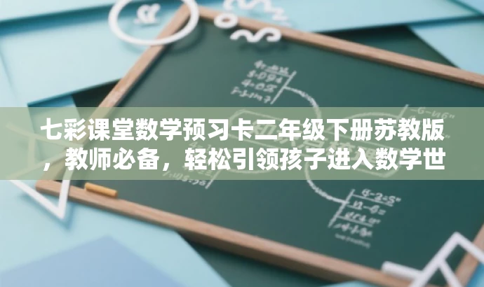 七彩课堂数学预习卡二年级下册苏教版,教师必备,轻松引领孩子进入数学世界! 七彩课堂数学预习卡二年级下册苏教版,教师必备,轻松引领孩子进入数学世界!