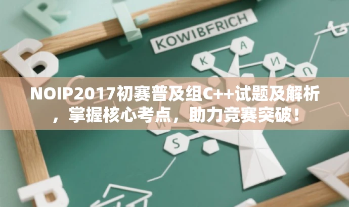NOIP2017初赛普及组C++试题及解析,掌握核心考点,助力竞赛突破! NOIP2017初赛普及组C++试题及解析,掌握核心考点,助力竞赛突破!