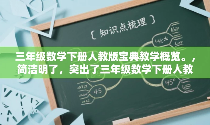 三年级数学下册人教版宝典教学概览。,简洁明了,突出了三年级数学下册人教版教学的核心价值,同时使用了宝典和概览这样的词汇来吸引目标人群的注意力,语言有吸引力。 三年级数学下册人教版宝典教学概览。,简洁明了,突出了三年级数学下册人教版教学的核心价值,同时使用了宝典和概览这样的词汇来吸引目标人群的注意力,语言有吸引力。