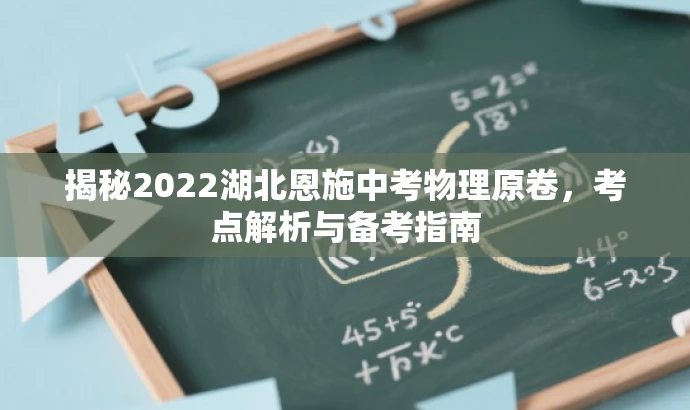 揭秘2022湖北恩施中考物理原卷,考点解析与备考指南 揭秘2022湖北恩施中考物理原卷,考点解析与备考指南