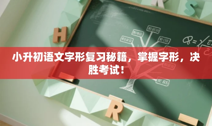 小升初语文字形复习秘籍,掌握字形,决胜考试! 小升初语文字形复习秘籍,掌握字形,决胜考试!