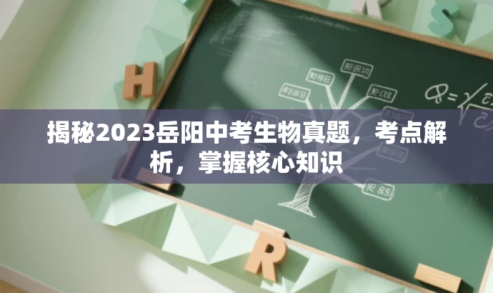 揭秘2023岳阳中考生物真题,考点解析,掌握核心知识 揭秘2023岳阳中考生物真题,考点解析,掌握核心知识