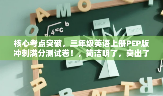 核心考点突破,三年级英语上册PEP版冲刺满分测试卷!,简洁明了,突出了核心价值和目标人群需求,同时使用了有吸引力的语言,适合吸引学生和家长的注意力。 核心考点突破,三年级英语上册PEP版冲刺满分测试卷!,简洁明了,突出了核心价值和目标人群需求,同时使用了有吸引力的语言,适合吸引学生和家长的注意力。