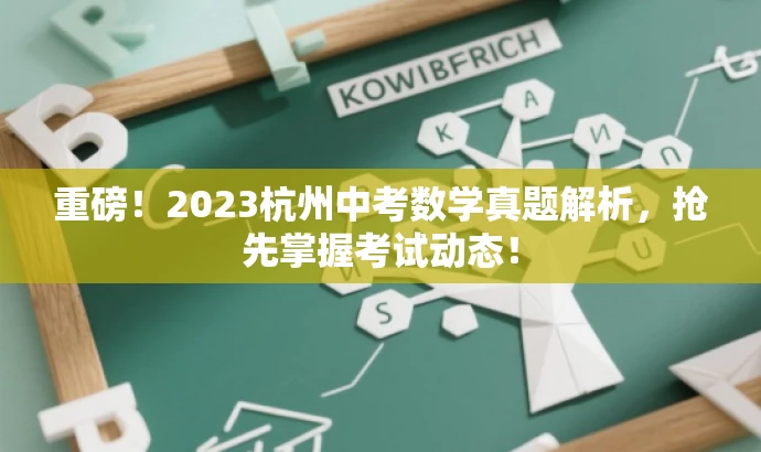 重磅!2023杭州中考数学真题解析,抢先掌握考试动态! 重磅!2023杭州中考数学真题解析,抢先掌握考试动态!