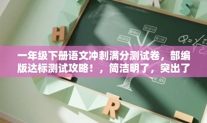 一年级下册语文冲刺满分测试卷,部编版达标测试攻略!,简洁明了,突出了核心价值,符合目标人群需求,语言有吸引力。 一年级下册语文冲刺满分测试卷,部编版达标测试攻略!,简洁明了,突出了核心价值,符合目标人群需求,语言有吸引力。