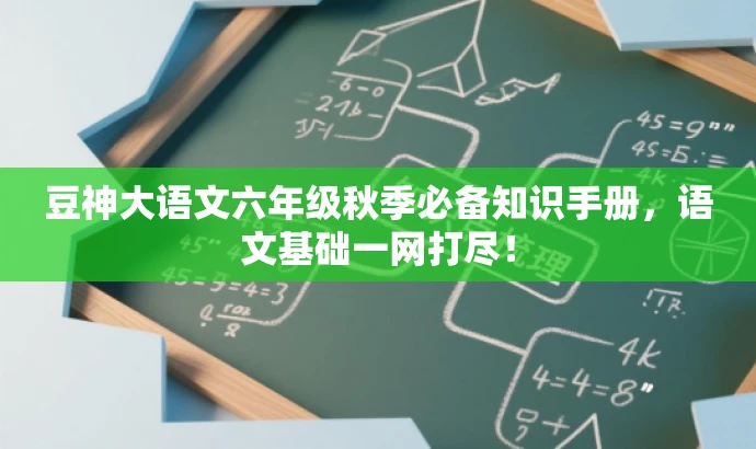 豆神大语文六年级秋季必备知识手册,语文基础一网打尽! 豆神大语文六年级秋季必备知识手册,语文基础一网打尽!