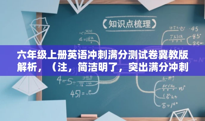 六年级上册英语冲刺满分测试卷冀教版解析,(注,简洁明了,突出满分冲刺和六年级上册英语冀教版的特点。) 六年级上册英语冲刺满分测试卷冀教版解析,(注,简洁明了,突出满分冲刺和六年级上册英语冀教版的特点。)