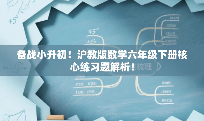 备战小升初!沪教版数学六年级下册核心练习题解析! 备战小升初!沪教版数学六年级下册核心练习题解析!