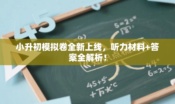 小升初模拟卷全新上线,听力材料+答案全解析! 小升初模拟卷全新上线,听力材料+答案全解析!