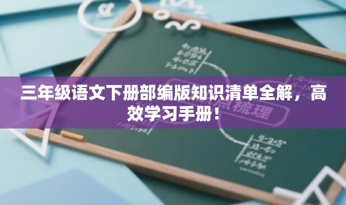 三年级语文下册部编版知识清单全解,高效学习手册! 三年级语文下册部编版知识清单全解,高效学习手册!