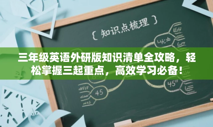 三年级英语外研版知识清单全攻略,轻松掌握三起重点,高效学习必备! 三年级英语外研版知识清单全攻略,轻松掌握三起重点,高效学习必备!