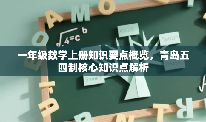 一年级数学上册知识要点概览,青岛五四制核心知识点解析 一年级数学上册知识要点概览,青岛五四制核心知识点解析