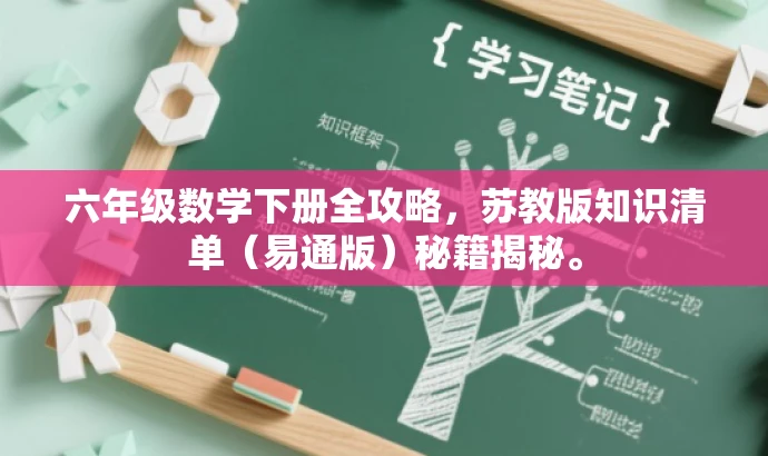 六年级数学下册全攻略,苏教版知识清单(易通版)秘籍揭秘。 六年级数学下册全攻略,苏教版知识清单(易通版)秘籍揭秘。