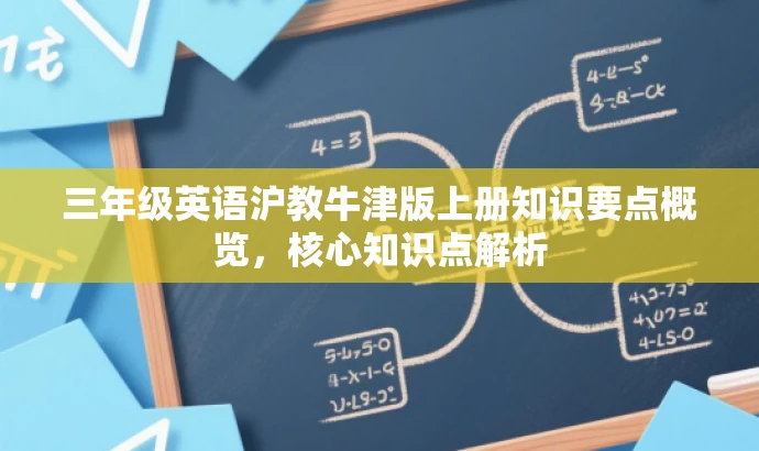 三年级英语沪教牛津版上册知识要点概览,核心知识点解析 三年级英语沪教牛津版上册知识要点概览,核心知识点解析