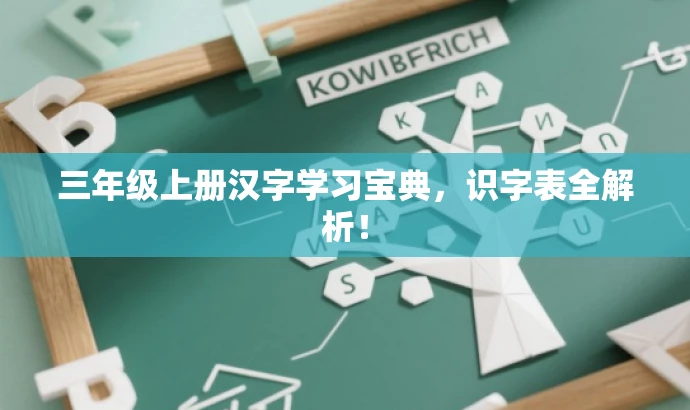 三年级上册汉字学习宝典,识字表全解析! 三年级上册汉字学习宝典,识字表全解析!
