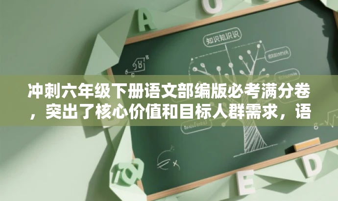 冲刺六年级下册语文部编版必考满分卷,突出了核心价值和目标人群需求,语言简洁且具有吸引力,符合营销效果的要求。 冲刺六年级下册语文部编版必考满分卷,突出了核心价值和目标人群需求,语言简洁且具有吸引力,符合营销效果的要求。