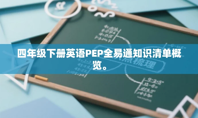 四年级下册英语PEP全易通知识清单概览。 四年级下册英语PEP全易通知识清单概览。