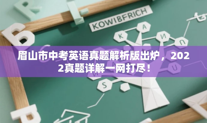 眉山市中考英语真题解析版出炉,2022真题详解一网打尽! 眉山市中考英语真题解析版出炉,2022真题详解一网打尽!