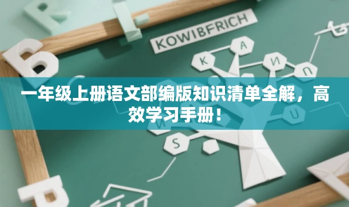一年级上册语文部编版知识清单全解,高效学习手册! 一年级上册语文部编版知识清单全解,高效学习手册!