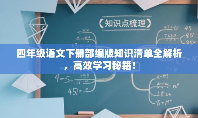 四年级语文下册部编版知识清单全解析,高效学习秘籍! 四年级语文下册部编版知识清单全解析,高效学习秘籍!