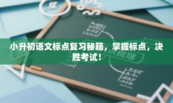 小升初语文标点复习秘籍,掌握标点,决胜考试! 小升初语文标点复习秘籍,掌握标点,决胜考试!