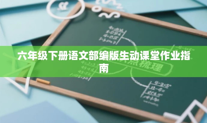 六年级下册语文部编版生动课堂作业指南 六年级下册语文部编版生动课堂作业指南