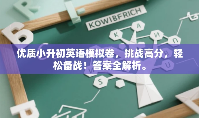 优质小升初英语模拟卷,挑战高分,轻松备战!答案全解析。 优质小升初英语模拟卷,挑战高分,轻松备战!答案全解析。