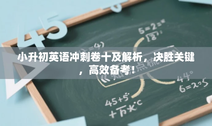 小升初英语冲刺卷十及解析,决胜关键,高效备考! 小升初英语冲刺卷十及解析,决胜关键,高效备考!