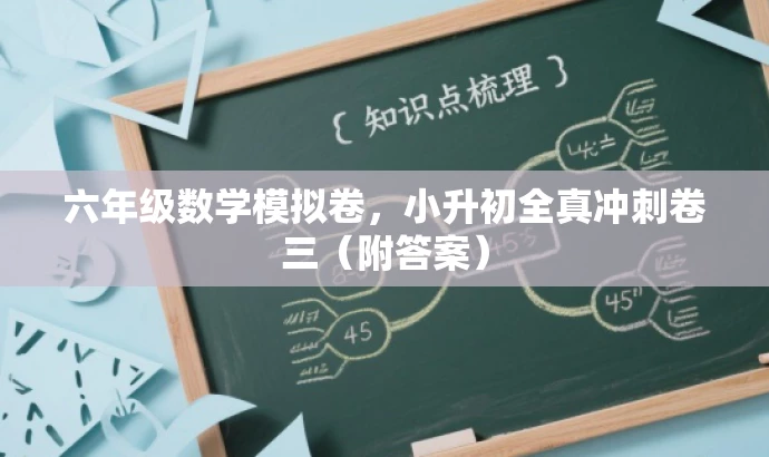 六年级数学模拟卷,小升初全真冲刺卷三(附答案) 六年级数学模拟卷,小升初全真冲刺卷三(附答案)