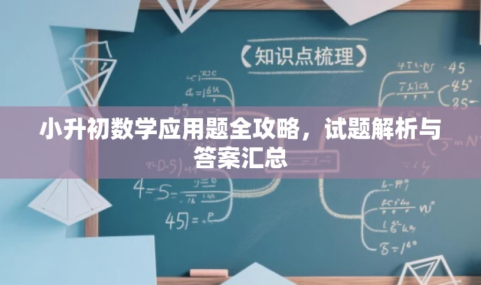 小升初数学应用题全攻略,试题解析与答案汇总 小升初数学应用题全攻略,试题解析与答案汇总