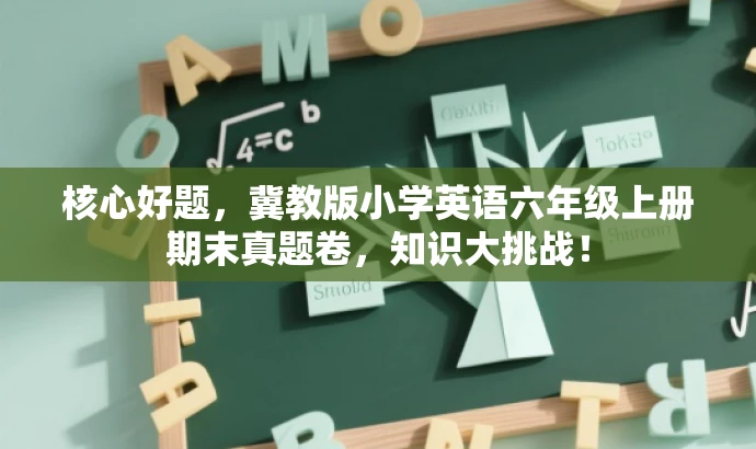 核心好题,冀教版小学英语六年级上册期末真题卷,知识大挑战! 核心好题,冀教版小学英语六年级上册期末真题卷,知识大挑战!