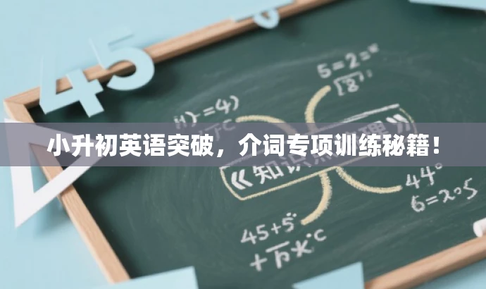 小升初英语突破,介词专项训练秘籍! 小升初英语突破,介词专项训练秘籍!
