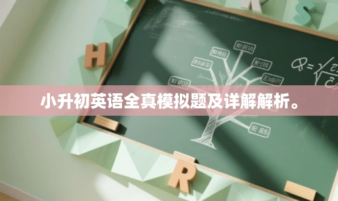 小升初英语全真模拟题及详解解析。 小升初英语全真模拟题及详解解析。