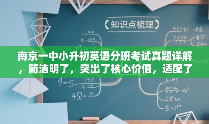 南京一中小升初英语分班考试真题详解,简洁明了,突出了核心价值,适配了目标人群需求,语言有吸引力,符合营销效果的要求。 南京一中小升初英语分班考试真题详解,简洁明了,突出了核心价值,适配了目标人群需求,语言有吸引力,符合营销效果的要求。