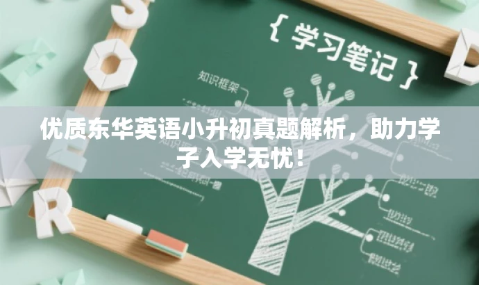 优质东华英语小升初真题解析,助力学子入学无忧! 优质东华英语小升初真题解析,助力学子入学无忧!